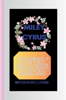 Paperback Miley Cyrus: The Cyrus Chronicles: A Close Look at Miley's Career, Life-Navigating Stardom, and Unraveling the Layers of Miley's Re Book