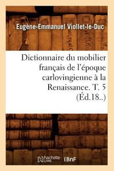 Paperback Dictionnaire Du Mobilier Français de l'Époque Carlovingienne À La Renaissance. T. 5 (Éd.18..) [French] Book