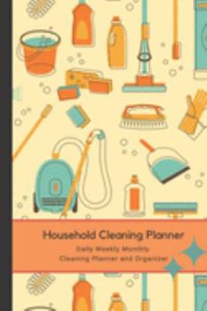 Household Cleaning Planner - Daily Weekly Monthly Cleaning Planner and Organizer: The Perfect Household Cleaning Planner to make your Housework and ... and Organized. Daily, Weekly and Monthly.