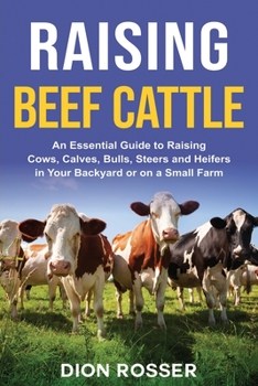 Paperback Raising Beef Cattle: An Essential Guide to Raising Cows, Calves, Bulls, Steers and Heifers in Your Backyard or on a Small Farm Book