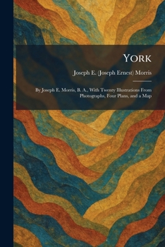 York: By Joseph E. Morris, B. A., With Twenty Illustrations From Photographs, Four Plans, and a Map