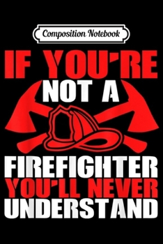 Composition Notebook: You Are Not A Firefighter You Will Never Understand  Journal/Notebook Blank Lined Ruled 6x9 100 Pages