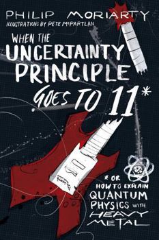 Paperback When the Uncertainty Principle Goes to 11: Or How to Explain Quantum Physics with Heavy Metal Book