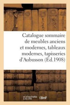 Paperback Catalogue Sommaire Des Meubles Anciens Et Modernes, Tableaux Modernes: Suite de 3 Tapisseries Anciennes d'Aubusson [French] Book