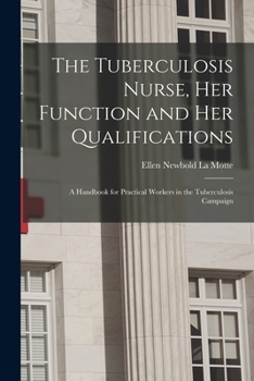 Paperback The Tuberculosis Nurse, Her Function and Her Qualifications; a Handbook for Practical Workers in the Tuberculosis Campaign Book