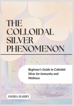 Paperback The Colloidal Silver Phenomenon: Beginner's Guide to Colloidal Silver for Immunity and Wellness Book