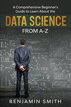 Paperback Data Science: A Comprehensive Beginner's Guide to Learn About the Realms of Data Science from A-Z Book