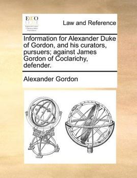 Paperback Information for Alexander Duke of Gordon, and his curators, pursuers; against James Gordon of Coclarichy, defender. Book