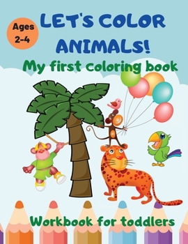 Let's color animals!: My first coloring book. Workbook for toddlers ages 2-4