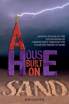 Paperback A House Built on Sand: Satan's Attack on the Foundations of Christianity Through the False Doctrines of Rome Book