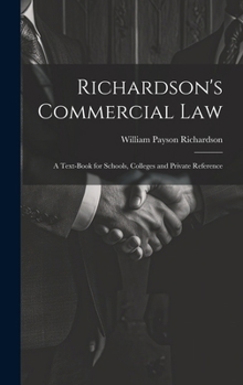Richardson's Commercial Law: A Text-Book for Schools, Colleges and Private Reference