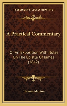 Hardcover A Practical Commentary: Or An Exposition With Notes On The Epistle Of James (1842) Book