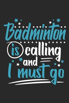 Badminton Is Calling And I Must Go: Funny Cool Badminton Journal | Notebook | Workbook  Diary | Planner - 6x9 - 120 Blank Pages  Cute Gift For All Badminton Players,Teams, Fans, Champions