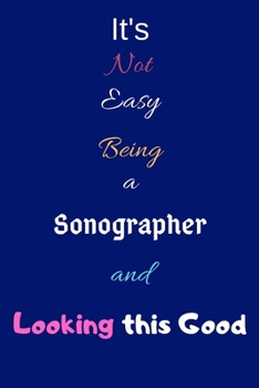 Paperback It's Not Easy Being a Sonographer and Looking This Good: Blank-Lined Journal/Notebook/Diary for Sonographers & STEM Students - Cool Birthday Present & Book
