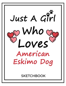 Just A Girl Who Loves American Eskimo Dog: SketchBook Solution For Every Dog Lover | Premium 120 Blank Pages (8.5''x11'') | Gift For American Eskimo Dog Lovers