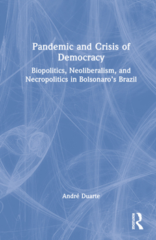 Hardcover Pandemic and Crisis of Democracy: Biopolitics, Neoliberalism, and Necropolitics in Bolsonaro's Brazil Book