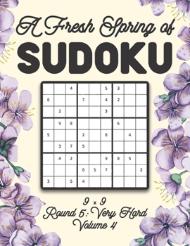 Paperback A Fresh Spring of Sudoku 9 x 9 Round 5: Very Hard Volume 4: Sudoku for Relaxation Spring Time Puzzle Game Book Japanese Logic Nine Numbers Math Cross Book