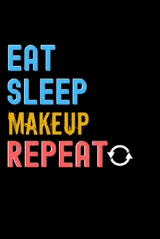 Eat, Sleep, Makeup, Repeat Notebook - Makeup Funny Gift: Lined Notebook / Journal Gift, 120 Pages, 6x9, Soft Cover, Matte Finish