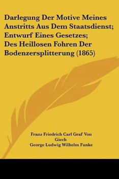 Paperback Darlegung Der Motive Meines Anstritts Aus Dem Staatsdienst; Entwurf Eines Gesetzes; Des Heillosen Fohren Der Bodenzersplitterung (1865) [German] Book