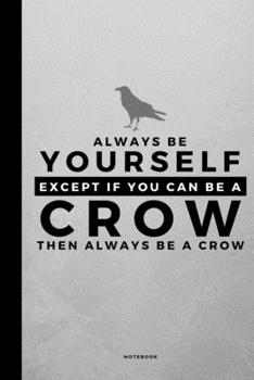 Always Be Yourself Except If You Can Be A Crow: Small 120 Page Lined Spiritual Journal For Your Spirit Animal And Totem