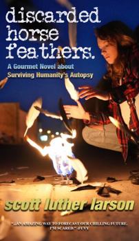 Discarded Horse Feathers : A Gourmet Novel about Surviving Humanity's Autopsy