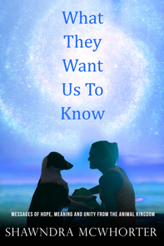 Paperback What They Want Us to Know: Messages of Hope, Unity and Meaning from the Animal Kingdom Book