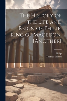 Paperback The History of the Life and Reign of Philip, King of Macedon. [Another] Book
