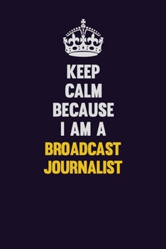 Keep Calm Because I Am A Broadcast Journalist: Motivational and inspirational career blank lined gift notebook with matte finish