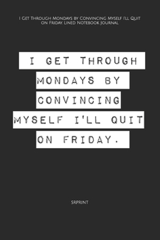 I Get Through Mondays by Convincing Myself I'll Quit on Friday. Lined Notebook Journal