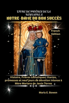 LIVRE DE PRIÈRES DE LA NEUVAINE À NOTRE-DAME DU BON SUCCÈS: Histoire, Prières catholiques, litanies, promesses et neuf jours de dévotion intense à Mère Mariana de Jesús Torres (French Edition)