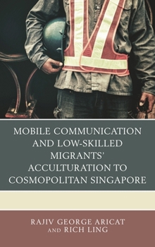 Hardcover Mobile Communication and Low-Skilled Migrants' Acculturation to Cosmopolitan Singapore Book