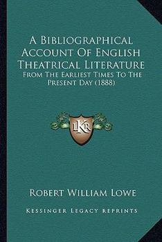 Paperback A Bibliographical Account Of English Theatrical Literature: From The Earliest Times To The Present Day (1888) Book