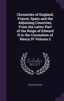 Hardcover Chronicles of England, France, Spain and the Adjoining Countries, From the Latter Part of the Reign of Edward II to the Coronation of Henry IV Volume Book