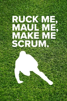 Ruck Me, Maul Me, Make Me Scrum - Rugby Journal: Blank Ruled Gift Notebook