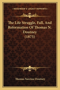 Thomas N. Doutney: his life-struggle, fall, and reformation, also a vivid pen-picture of New York, together with a history of the work he has accomplished as a temperance reformer