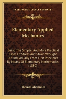 Paperback Elementary Applied Mechanics: Being The Simpler And More Practical Cases Of Stress And Strain Wrought Out Individually From First Principles By Mean Book