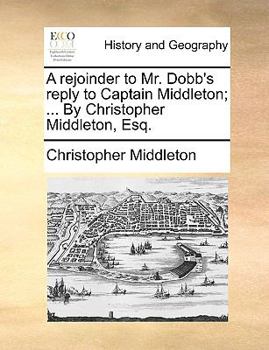 Paperback A Rejoinder to Mr. Dobb's Reply to Captain Middleton; ... by Christopher Middleton, Esq. Book