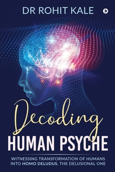 Paperback Decoding Human Psyche: Witnessing Transformation of Humans into Homo Deludus, The Delusional one Book