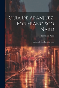 Paperback Guia De Aranjuez, Por Francisco Nard: Adornada Con Laminas ........ [Spanish] Book
