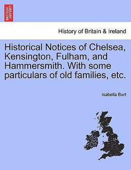 Historical Notices of Chelsea, Kensington, Fulham, and Hammersmith. With some particulars of old families, etc.