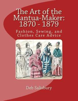 Paperback The Art of the Mantua-Maker: 1870 - 1879: Fashion, Sewing, and Clothes Care Advice Book