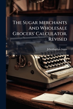 Paperback The Sugar Merchants And Wholesale Grocers' Calculator. Revised Book