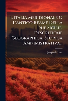 L'Italia Meridionale O L'Antico Reame Della Due Sicilie, Descrizione Geographica, Storica Amnimistrativa...
