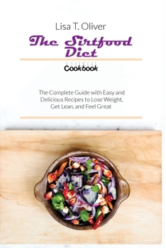 Paperback The Sirtfood Diet Cookbook: The Complete Guide with Easy and Delicious Recipes to Lose Weight, Get Lean, and Feel Great Book