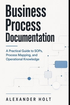 Paperback Business Process Documentation: A Practical Guide to SOPs, Process Mapping, and Operational Knowledge Book
