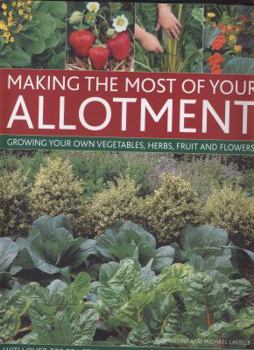 Hardcover Making the Most of Your Allotment: Growing Your Own Vegetables, Herbs, Fruit and Flowers with Over 530 Practical Photographs and Illustrations Book