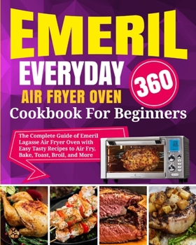 Paperback Emeril Lagasse Everyday 360 Air Fryer Oven Cookbook For Beginners: The Complete Guide of Emeril Lagasse Air Fryer Oven with Easy Tasty Recipes to Air Book