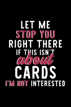 Paperback Let Me Stop You Right There If This Isn't About Cards I'm Not Interested: Notebook for Cards Lover - Great Christmas & Birthday Gift Idea for Cards Fa Book