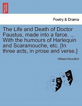 Paperback The Life and Death of Doctor Faustus, Made Into a Farce. ... with the Humours of Harlequin and Scaramouche, Etc. [In Three Acts, in Prose and Verse.] Book