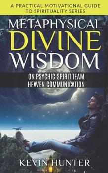 Paperback Metaphysical Divine Wisdom on Psychic Spirit Team Heaven Communication: A Practical Motivational Guide to Spirituality Series Book